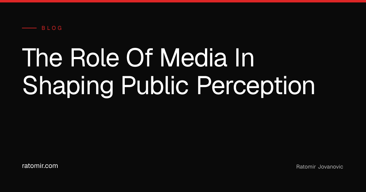 The Role of Media in Shaping Public Perception - Ratomir Jovanovic
